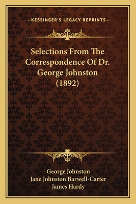 Selections from the Correspondence of Dr. George Johnston (1892) - Johnston, George, and Barwell-Carter, Jane Johnston, and Hardy, James (Editor)