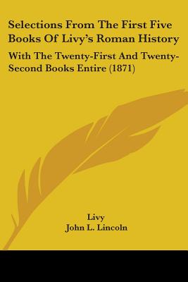 Selections From The First Five Books Of Livy's Roman History: With The Twenty-First And Twenty-Second Books Entire (1871) - Livy, and Lincoln, John L (Editor)