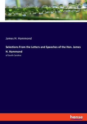 Selections From the Letters and Speeches of the Hon. James H. Hammond: of South Carolina - Hammond, James H