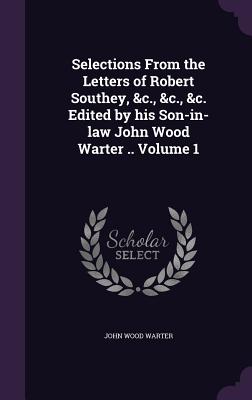 Selections From the Letters of Robert Southey, &c., &c., &c. Edited by his Son-in-law John Wood Warter .. Volume 1 - Warter, John Wood