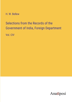 Selections from the Records of the Government of India, Foreign Department: Vol. CIV - Bellew, H W