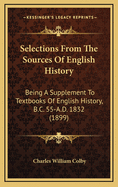 Selections from the Sources of English History: Being a Supplement to Textbooks of English History, B.C. 55-A.D. 1832 (1899)