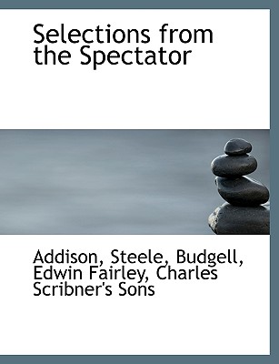 Selections from the Spectator - Addison, P., and Steele, and Charles Scribner's Sons, Scribner's Sons (Creator)