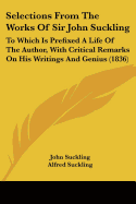 Selections From The Works Of Sir John Suckling: To Which Is Prefixed A Life Of The Author, With Critical Remarks On His Writings And Genius (1836)