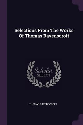 Selections From The Works Of Thomas Ravenscroft - Ravenscroft, Thomas