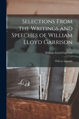 Selections From the Writings and Speeches of William Lloyd Garrison: With an Appendix - Garrison, William Lloyd 1805-1879
