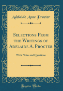 Selections from the Writings of Adelaide A. Procter: With Notes and Questions (Classic Reprint)