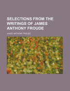 Selections from the Writings of James Anthony Froude