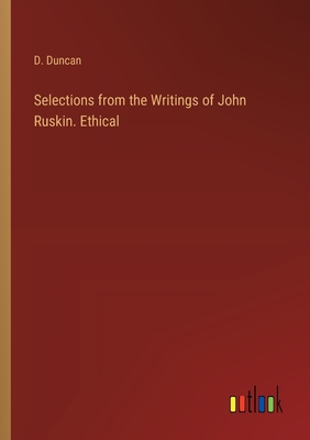 Selections from the Writings of John Ruskin. Ethical - Duncan, D