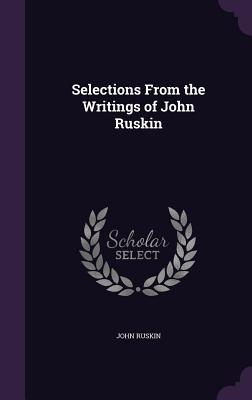 Selections From the Writings of John Ruskin - Ruskin, John