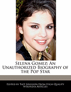 Selena Gomez: An Unauthorized Biography of the Pop Star