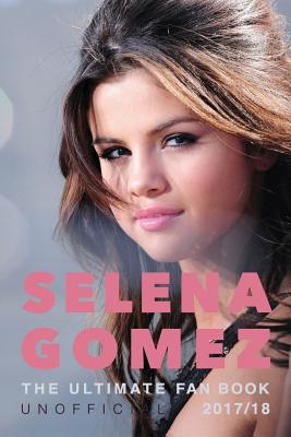 Selena Gomez: The Ultimate Unofficial Selena Gomez Fan Book 2017/18: Selena Gomez Quiz, Facts, Quotes and Photos - Anderson, Jamie