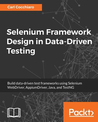 Selenium Framework Design in Data-Driven Testing: Build data-driven test frameworks using Selenium WebDriver, AppiumDriver, Java, and TestNG - Cocchiaro, Carl