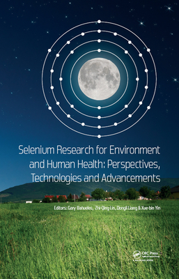 Selenium Research for Environment and Human Health: Perspectives, Technologies and Advancements: Proceedings of the 6th International Conference on Selenium in the Environment and Human Health (ICSEHH 2019), October 27-30, 2019, Yangling, Xi'an, China - Bauelos, Gary (Editor), and Lin, Zhi-Qing (Editor), and Liang, Dongli (Editor)