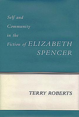 Self and Community in the Fiction of Elizabeth Spencer - Roberts, Terry