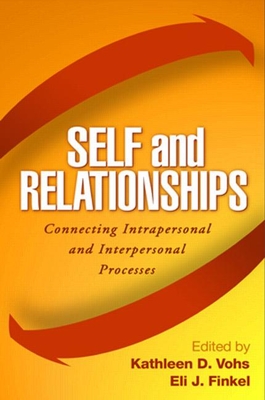 Self and Relationships: Connecting Intrapersonal and Interpersonal Processes - Vohs, Kathleen D, PhD (Editor), and Finkel, Eli J, PhD (Editor)