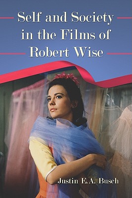 Self and Society in the Films of Robert Wise - Busch, Justin E a