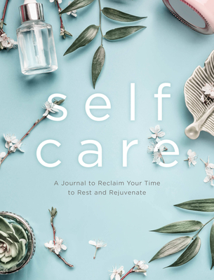 Self Care: A Journal to Reclaim Your Time to Rest and Rejuvenate - Editors of Chartwell Books