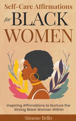 Self-Care Affirmations For Black Women: Inspiring Affirmations to Nurture the Strong Black Woman Within - Bello, Simone