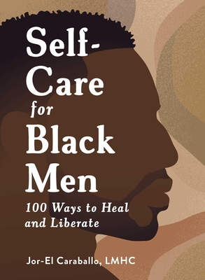 Self-Care for Black Men: 100 Ways to Heal and Liberate - Caraballo, Jor-El
