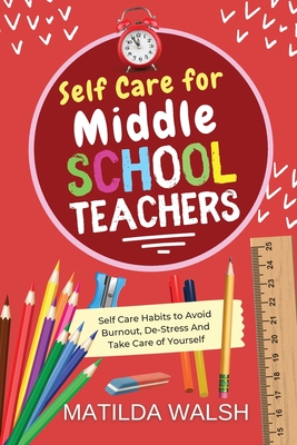 Self Care for Middle School Teachers: 37 Habits to Avoid Burnout, De-Stress And Take Care of Yourself | The Educators Handbook Gift - Walsh, Matilda