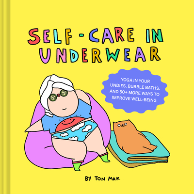 Self-Care in Underwear: Yoga in Your Undies, Bubble Baths, and 50+ More Ways to Improve Well-Being - Mak, Ton