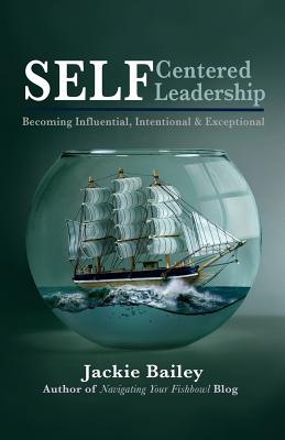 SELF Centered Leadership: Becoming Influential, Intentional and Exceptional - Bailey, Jackie