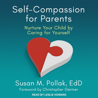 Self-Compassion for Parents: Nurture Your Child by Caring for Yourself - Pollak, Susan M, and Germer, Christopher (Contributions by), and Howard, Leslie (Read by)