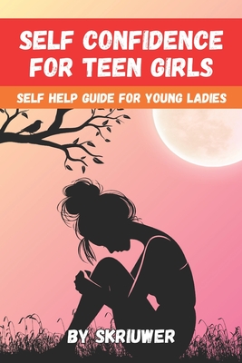 Self Confidence for Teen Girls: A Self Help Guide for Young Ladies - Com, Skriuwer