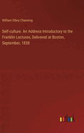 Self-culture. An Address Introductory to the Franklin Lectures, Delivered at Boston, September, 1838