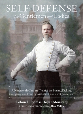 Self-Defense for Gentlemen and Ladies: A Nineteenth-Century Treatise on Boxing, Kicking, Grappling, and Fencing with the Cane and Quarterstaff - Monstery, Colonel Thomas Hoyer, and Miller, Ben (Editor)