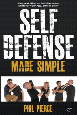 Self Defense Made Simple: Easy and Effective Self Protection Whatever Your Age, Size or Skill! - Pierce, Phil