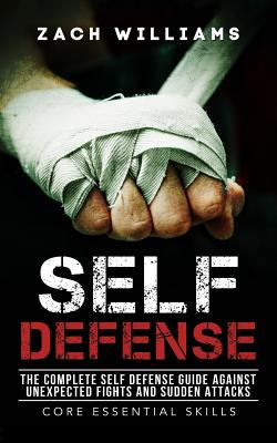 Self Defense: The Complete Self Defense Guide Against Unexpected Fights and Sudden Attacks - Williams, Zach