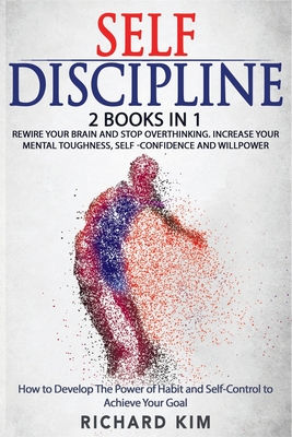 Self-Discipline: 2 Books in 1 - Rewire Your Brain and Stop Overthinking. increase your Mental Toughness, self confidence and willpower. How to develop the power of habits and self control to achieve your goal. - Kim, Richard