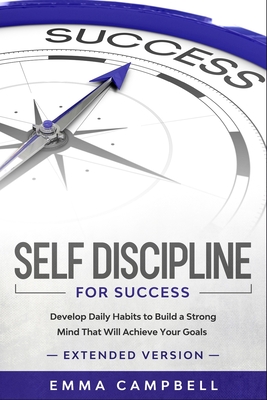 Self Discipline For Success: Develop Daily Habits to Build a Strong Mind That Will Achieve Your Goals - Extended Version - Campbell, Emma