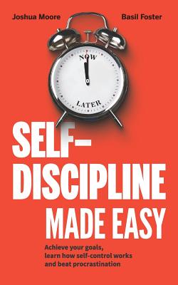 Self-Discipline Made Easy: Achieve Your Goals, Learn How Self-Control Works and Beat Procrastination - Moore, Joshua, and Foster, Basil