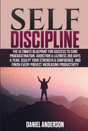 Self Discipline: The ultimate blueprint for success to cure procrastination, addiction & laziness 365 days a year. Sculpt your strength & confidence, and finish every project increasing productivity