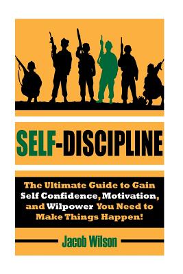 Self-Discipline: The Ultimate Guide to Gain Self Confidence, Motivation, and Willpower You Need to Make Things Happen! - Wilson, Jacob, Dr.