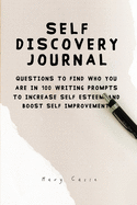 Self Discovery Journal: Questions to find who you are in 100 writing prompts to increase self esteem and boost self improvement