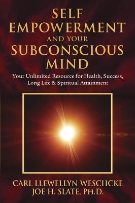 Self-Empowerment and Your Subconscious Mind: Your Unlimited Resource for Health, Success, Long Life & Spiritual Attainment - Weschcke, Carl Llewellyn, and Slate, Joe H