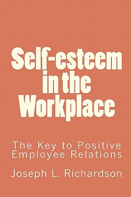 Self-esteem in the Workplace: The Key to Positive Employee Relations - Richards, Joan L, and Richardson, Joseph L