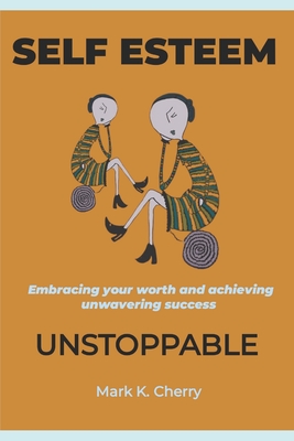 Self-Esteem Unstoppable: Embracing your worth and achieving unwavering success - K Cherry, Mark