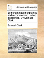 Self Examination Explained and Recommended. in Two Discourses. by Samuel Clark
