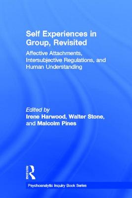 Self Experiences in Group, Revisited: Affective Attachments, Intersubjective Regulations, and Human Understanding - Harwood, Irene (Editor), and Stone, Walter (Editor), and Pines, Malcolm (Editor)