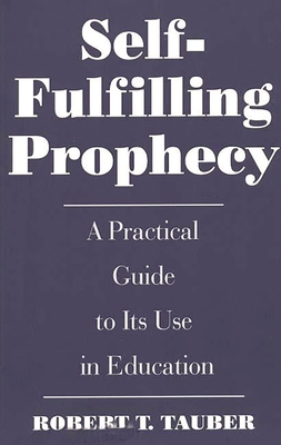 Self-Fulfilling Prophecy: A Practical Guide to Its Use in Education - Tauber, Robert T