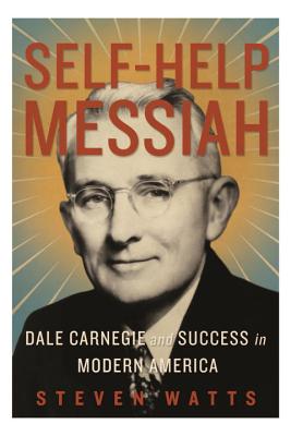 Self-help Messiah: Dale Carnegie and Success in Modern America - Watts, Steven