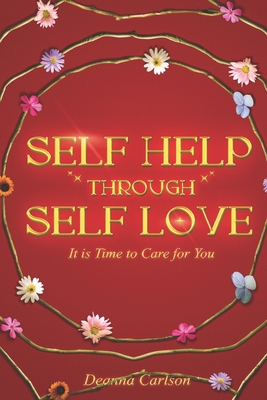 Self Help Through Self Love: It is Time to Care for You - Carlson, Deanna