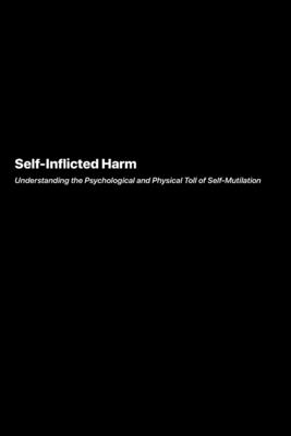 Self-Inflicted Harm: Understanding the Psychological and Physical Toll of Self-Mutilation - Underwood, Marcus