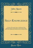 Self-Knowledge: A Treatise, Shewing the Nature and Benefit of That Important Science, and the Way to Attain It; Intermixed with Various Reflections and Observations on Human Nature (Classic Reprint)