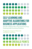 Self-Learning and Adaptive Algorithms for Business Applications: A Guide to Adaptive Neuro-Fuzzy Systems for Fuzzy Clustering Under Uncertainty Conditions